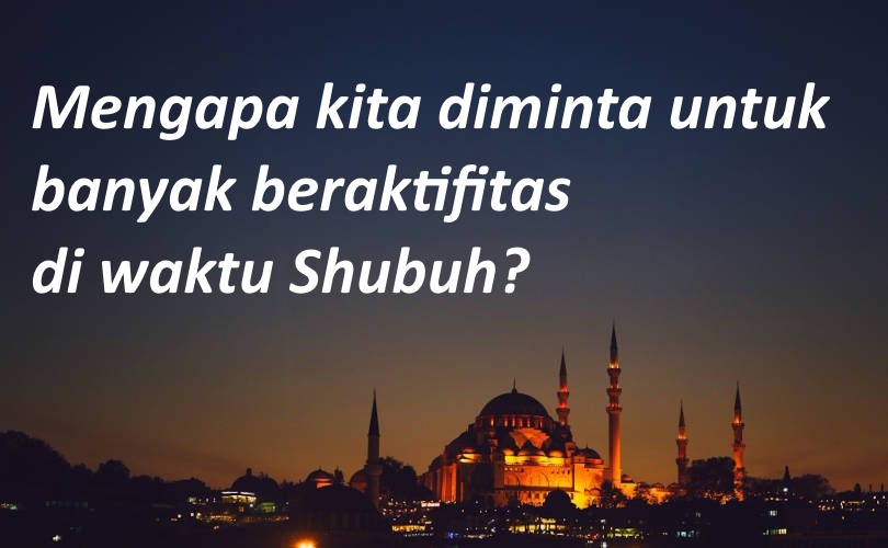 Mengapa kita diminta untuk banyak beraktifitas mulai dari waktu Shubuh?